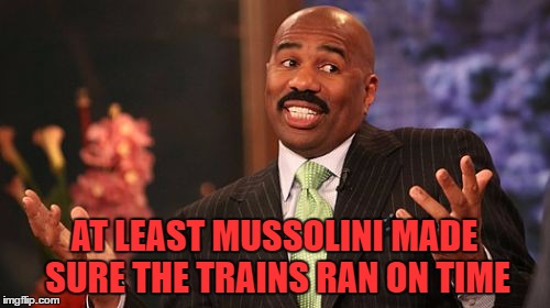 Steve Harvey Meme | AT LEAST MUSSOLINI MADE SURE THE TRAINS RAN ON TIME | image tagged in memes,steve harvey | made w/ Imgflip meme maker