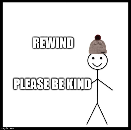 Be Like Bill | REWIND; PLEASE BE KIND | image tagged in memes,be like bill | made w/ Imgflip meme maker