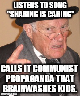 Capitalist Grandpa  | LISTENS TO SONG "SHARING IS CARING"; CALLS IT COMMUNIST PROPAGANDA THAT BRAINWASHES KIDS. | image tagged in memes,back in my day,communism,communism and capitalism,propaganda | made w/ Imgflip meme maker