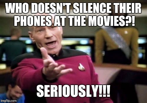 Picard Wtf | WHO DOESN'T SILENCE THEIR PHONES AT THE MOVIES?! SERIOUSLY!!! | image tagged in memes,picard wtf | made w/ Imgflip meme maker