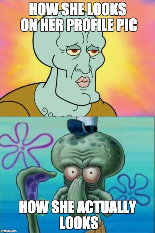 real life and true all the way
 | HOW SHE LOOKS ON HER PROFILE PIC; HOW SHE ACTUALLY LOOKS | image tagged in memes,squidward,profile picture fakers,hotnot_hot,balls idk,hi | made w/ Imgflip meme maker