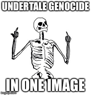 UNDERTALE GENOCIDE; IN ONE IMAGE | image tagged in pissed skeledude | made w/ Imgflip meme maker