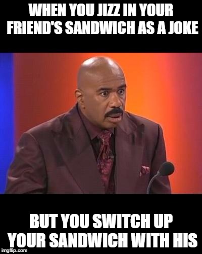 When you realize | WHEN YOU JIZZ IN YOUR FRIEND'S SANDWICH AS A JOKE; BUT YOU SWITCH UP YOUR SANDWICH WITH HIS | image tagged in when you realize | made w/ Imgflip meme maker