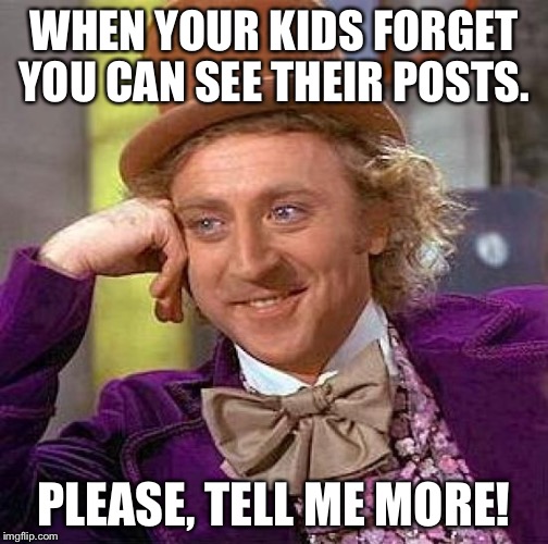 Creepy Condescending Wonka Meme | WHEN YOUR KIDS FORGET YOU CAN SEE THEIR POSTS. PLEASE, TELL ME MORE! | image tagged in memes,creepy condescending wonka | made w/ Imgflip meme maker