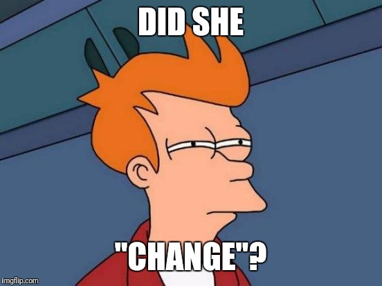 Futurama Fry Meme | DID SHE "CHANGE"? | image tagged in memes,futurama fry | made w/ Imgflip meme maker