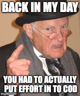 Back In My Day Meme | BACK IN MY DAY; YOU HAD TO ACTUALLY PUT EFFORT IN TO COD | image tagged in memes,back in my day | made w/ Imgflip meme maker