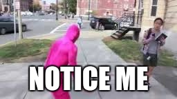Notice Me | NOTICE ME | image tagged in pink guy | made w/ Imgflip meme maker