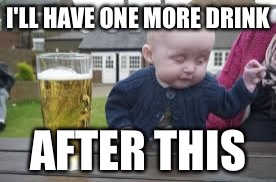 I'LL HAVE ONE MORE DRINK; AFTER THIS | image tagged in drunk baby | made w/ Imgflip meme maker