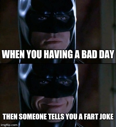 Batman Smiles | WHEN YOU HAVING A BAD DAY; THEN SOMEONE TELLS YOU A FART JOKE | image tagged in memes,batman smiles | made w/ Imgflip meme maker