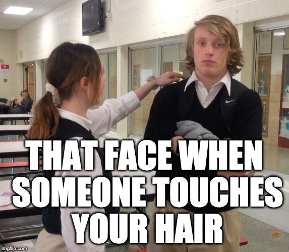 THAT FACE WHEN SOMEONE TOUCHES YOUR HAIR | image tagged in funny,memes,hair,high school,students,annoying people | made w/ Imgflip meme maker
