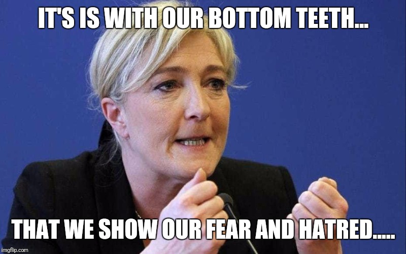 IT'S IS WITH OUR BOTTOM TEETH... THAT WE SHOW OUR FEAR AND HATRED..... | image tagged in marine | made w/ Imgflip meme maker