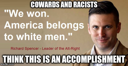 Richard Spencer - Coward | COWARDS AND RACISTS; THINK THIS IS AN ACCOMPLISHMENT | image tagged in cowards,rascists,trump,fascist,hate,fear | made w/ Imgflip meme maker