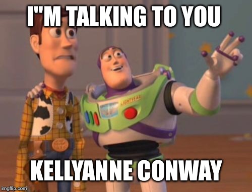 X, X Everywhere Meme | I"M TALKING TO YOU KELLYANNE CONWAY | image tagged in memes,x x everywhere | made w/ Imgflip meme maker