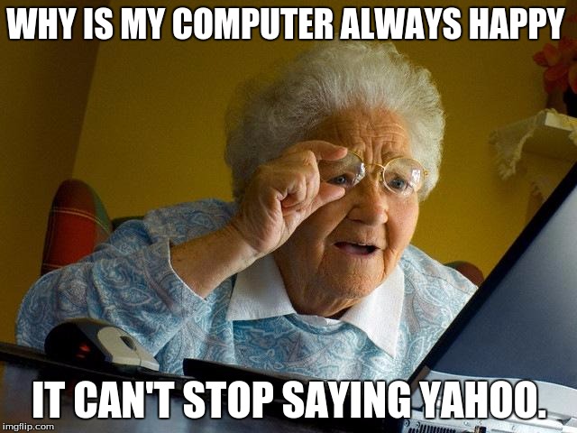 Grandma Finds The Internet Meme | WHY IS MY COMPUTER ALWAYS HAPPY; IT CAN'T STOP SAYING YAHOO. | image tagged in memes,grandma finds the internet | made w/ Imgflip meme maker