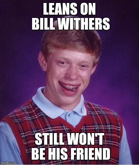 Lean on me, and I'll be your friend | LEANS ON BILL WITHERS; STILL WON'T BE HIS FRIEND | image tagged in memes,bad luck brian | made w/ Imgflip meme maker