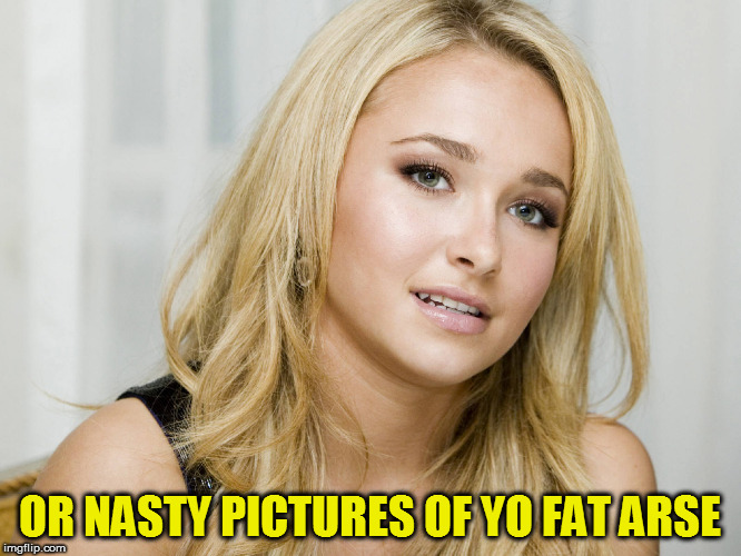 OR NASTY PICTURES OF YO FAT ARSE | made w/ Imgflip meme maker