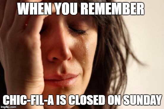 First World Problems | WHEN YOU REMEMBER; CHIC-FIL-A IS CLOSED ON SUNDAY | image tagged in memes,first world problems | made w/ Imgflip meme maker