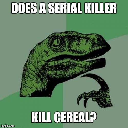 Philosoraptor Meme |  DOES A SERIAL KILLER; KILL CEREAL? | image tagged in memes,philosoraptor | made w/ Imgflip meme maker