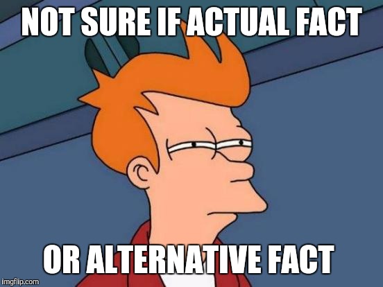 Actually facts vs alternative facts  | NOT SURE IF ACTUAL FACT; OR ALTERNATIVE FACT | image tagged in memes,futurama fry,kellyanne conway alternative facts,alternative facts,kellyanne conway,trump | made w/ Imgflip meme maker