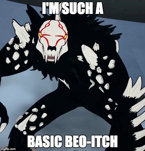 So Grimm, So Basic | I'M SUCH A; BASIC BEO-ITCH | image tagged in rwby,grimm | made w/ Imgflip meme maker