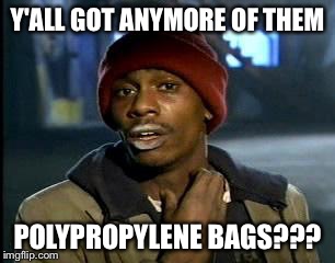 Y'all Got Any More Of That | Y'ALL GOT ANYMORE OF THEM; POLYPROPYLENE BAGS??? | image tagged in memes,yall got any more of | made w/ Imgflip meme maker
