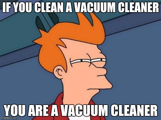 Futurama Fry Meme | IF YOU CLEAN A VACUUM CLEANER; YOU ARE A VACUUM CLEANER | image tagged in memes,futurama fry | made w/ Imgflip meme maker