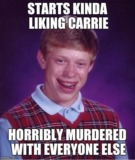Bad Luck Brian Meme | STARTS KINDA LIKING CARRIE HORRIBLY MURDERED WITH EVERYONE ELSE | image tagged in memes,bad luck brian | made w/ Imgflip meme maker