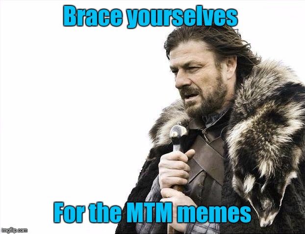 Brace Yourselves X is Coming | Brace yourselves; For the MTM memes | image tagged in memes,brace yourselves x is coming | made w/ Imgflip meme maker