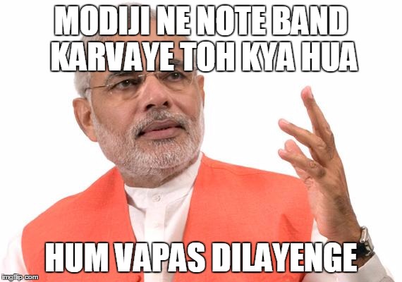 Modiji | MODIJI NE NOTE BAND KARVAYE TOH KYA HUA; HUM VAPAS DILAYENGE | image tagged in modiji | made w/ Imgflip meme maker