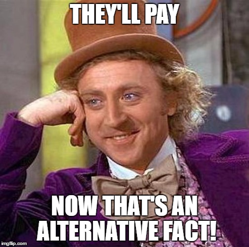 Creepy Condescending Wonka | THEY'LL PAY; NOW THAT'S AN ALTERNATIVE FACT! | image tagged in memes,creepy condescending wonka | made w/ Imgflip meme maker