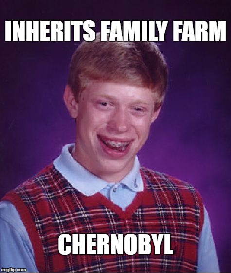 Bad Luck Brian | INHERITS FAMILY FARM; CHERNOBYL | image tagged in memes,bad luck brian | made w/ Imgflip meme maker