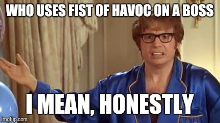 Austin Powers Honestly | WHO USES FIST OF HAVOC ON A BOSS; I MEAN, HONESTLY | image tagged in memes,austin powers honestly | made w/ Imgflip meme maker