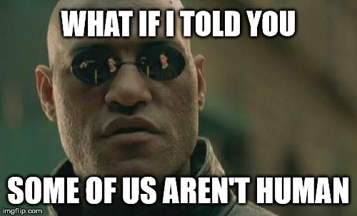 What If Aliens | WHAT IF I TOLD YOU; SOME OF US AREN'T HUMAN | image tagged in memes,matrix morpheus,what if i told you,aliens,demons,angels | made w/ Imgflip meme maker