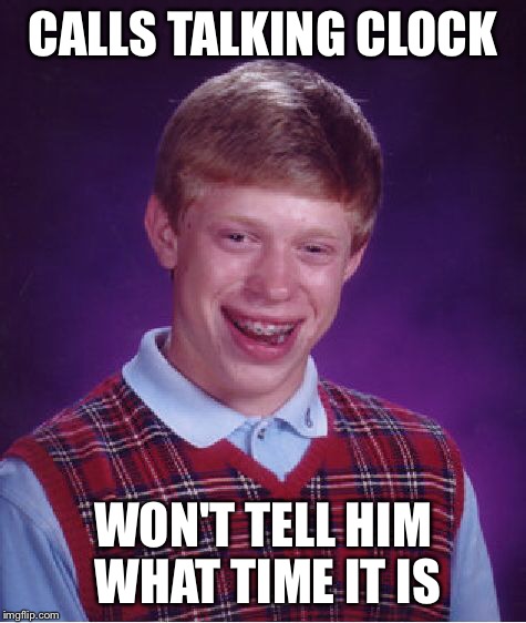 Bad Luck Brian Meme | CALLS TALKING CLOCK WON'T TELL HIM WHAT TIME IT IS | image tagged in memes,bad luck brian | made w/ Imgflip meme maker