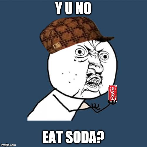 Y U No Meme | Y U NO; EAT SODA? | image tagged in memes,y u no,scumbag | made w/ Imgflip meme maker