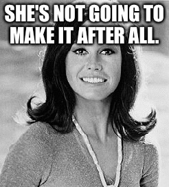 Mary's gone | SHE'S NOT GOING TO MAKE IT AFTER ALL. | image tagged in mary tyler moore,celebrities,hollywood,memes,latest | made w/ Imgflip meme maker