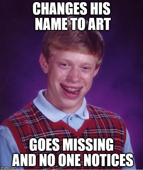 Bad Luck Brian Meme | CHANGES HIS NAME TO ART GOES MISSING AND NO ONE NOTICES | image tagged in memes,bad luck brian | made w/ Imgflip meme maker