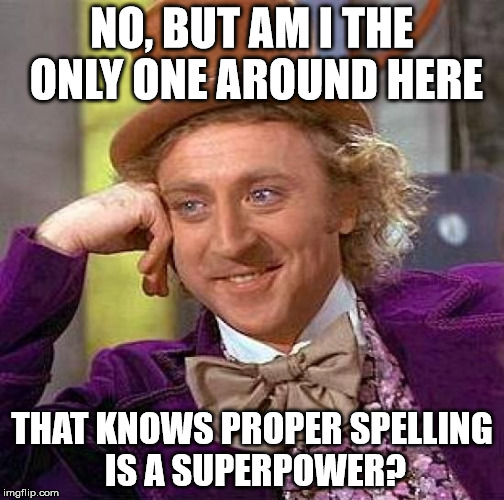 Creepy Condescending Wonka Meme | NO, BUT AM I THE ONLY ONE AROUND HERE THAT KNOWS PROPER SPELLING IS A SUPERPOWER? | image tagged in memes,creepy condescending wonka | made w/ Imgflip meme maker