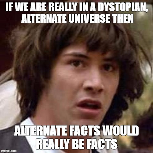 Conspiracy Keanu Meme |  IF WE ARE REALLY IN A DYSTOPIAN, ALTERNATE UNIVERSE THEN; ALTERNATE FACTS WOULD REALLY BE FACTS | image tagged in memes,conspiracy keanu | made w/ Imgflip meme maker