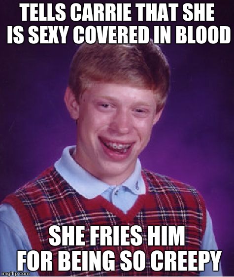 Bad Luck Brian Meme | TELLS CARRIE THAT SHE IS SEXY COVERED IN BLOOD SHE FRIES HIM FOR BEING SO CREEPY | image tagged in memes,bad luck brian | made w/ Imgflip meme maker