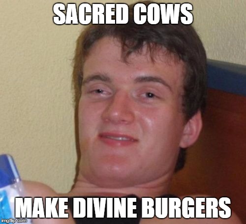 10 Guy Meme | SACRED COWS; MAKE DIVINE BURGERS | image tagged in memes,10 guy | made w/ Imgflip meme maker