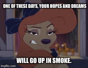 Your hopes and dreams will go up in smoke |  ONE OF THESE DAYS, YOUR HOPES AND DREAMS; WILL GO UP IN SMOKE. | image tagged in dixie means business,memes,disney,the fox and the hound 2,reba mcentire,dog | made w/ Imgflip meme maker
