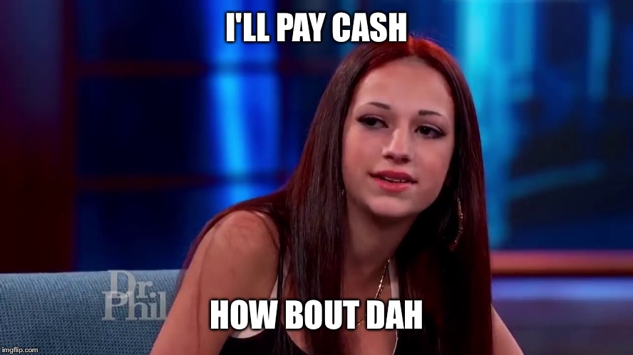Catch me outside how bout dat | I'LL PAY CASH; HOW BOUT DAH | image tagged in catch me outside how bout dat | made w/ Imgflip meme maker