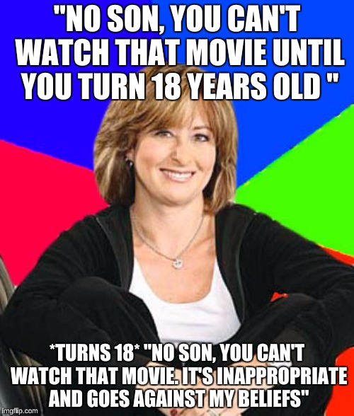 Sheltering Suburban Mom | "NO SON, YOU CAN'T WATCH THAT MOVIE UNTIL YOU TURN 18 YEARS OLD "; *TURNS 18* "NO SON, YOU CAN'T WATCH THAT MOVIE. IT'S INAPPROPRIATE AND GOES AGAINST MY BELIEFS" | image tagged in memes,sheltering suburban mom | made w/ Imgflip meme maker
