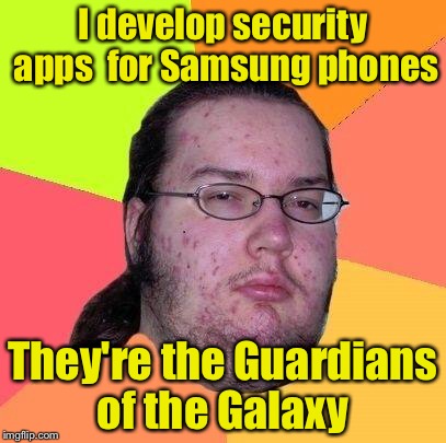 Geek | I develop security apps  for Samsung phones; They're the Guardians of the Galaxy | image tagged in geek | made w/ Imgflip meme maker