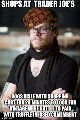 Hipster Barista | SHOPS AT  TRADER JOE'S; HOGS AISLE WITH SHOPPING CART FOR 20 MINUTES TO LOOK FOR VINTAGE WINE BOTTLE TO PAIR WITH TRUFFLE INFUSED CAMEMBERT | image tagged in memes,hipster barista,scumbag | made w/ Imgflip meme maker