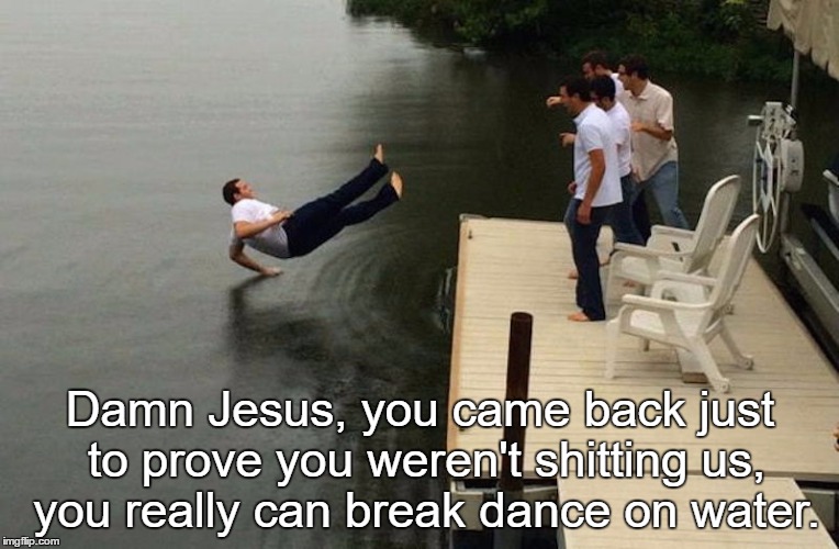 Damn Jesus, you came back just to prove you weren't shitting us, you really can break dance on water. | image tagged in dude falls in lake | made w/ Imgflip meme maker