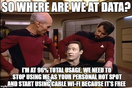 Star Trek | SO WHERE ARE WE AT DATA? I'M AT 96% TOTAL USAGE. WE NEED TO STOP USING ME AS YOUR PERSONAL HOT SPOT AND START USING CABLE WI-FI BECAUSE IT'S FREE | image tagged in star trek | made w/ Imgflip meme maker