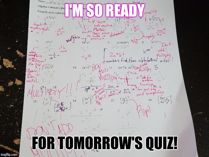 This was a practice quiz I took today, I got 2 out 16 right. Me smarts... | I'M SO READY; FOR TOMORROW'S QUIZ! | image tagged in memes,school,smart,math | made w/ Imgflip meme maker