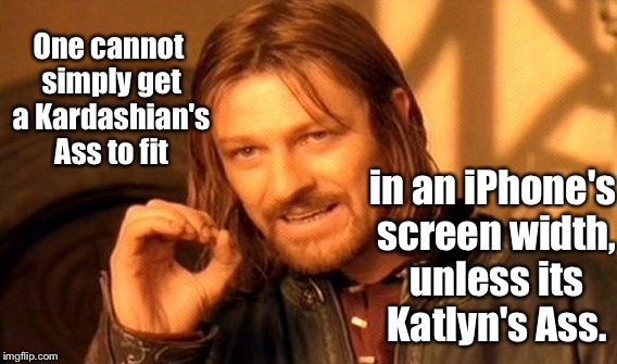 One Does Not Simply Meme | One cannot simply get a Kardashian's Ass to fit in an iPhone's screen width, unless its Katlyn's Ass. | image tagged in memes,one does not simply | made w/ Imgflip meme maker